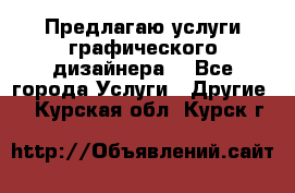 Предлагаю услуги графического дизайнера  - Все города Услуги » Другие   . Курская обл.,Курск г.